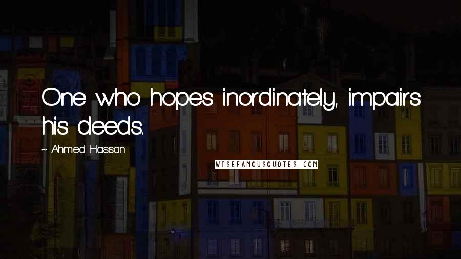 Ahmed Hassan Quotes: One who hopes inordinately, impairs his deeds.