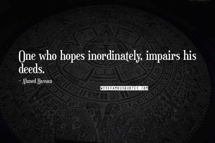 Ahmed Hassan Quotes: One who hopes inordinately, impairs his deeds.