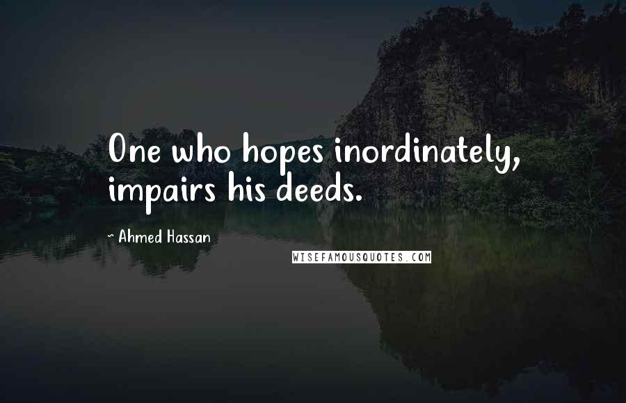 Ahmed Hassan Quotes: One who hopes inordinately, impairs his deeds.