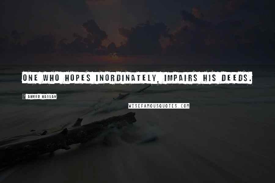 Ahmed Hassan Quotes: One who hopes inordinately, impairs his deeds.