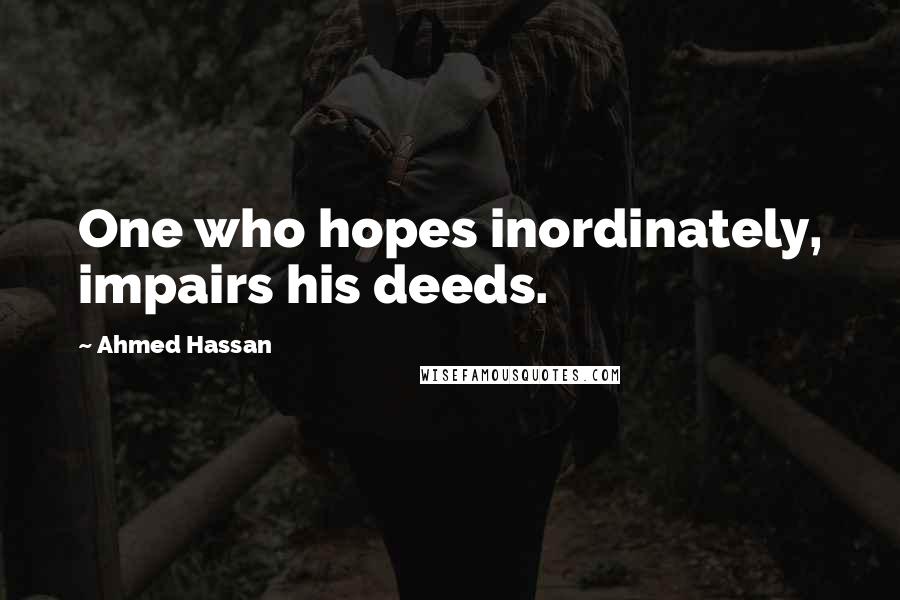 Ahmed Hassan Quotes: One who hopes inordinately, impairs his deeds.