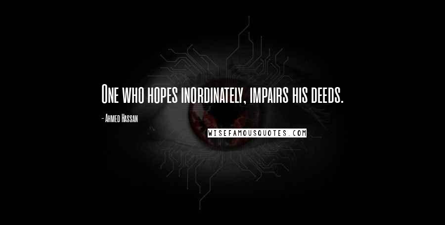 Ahmed Hassan Quotes: One who hopes inordinately, impairs his deeds.