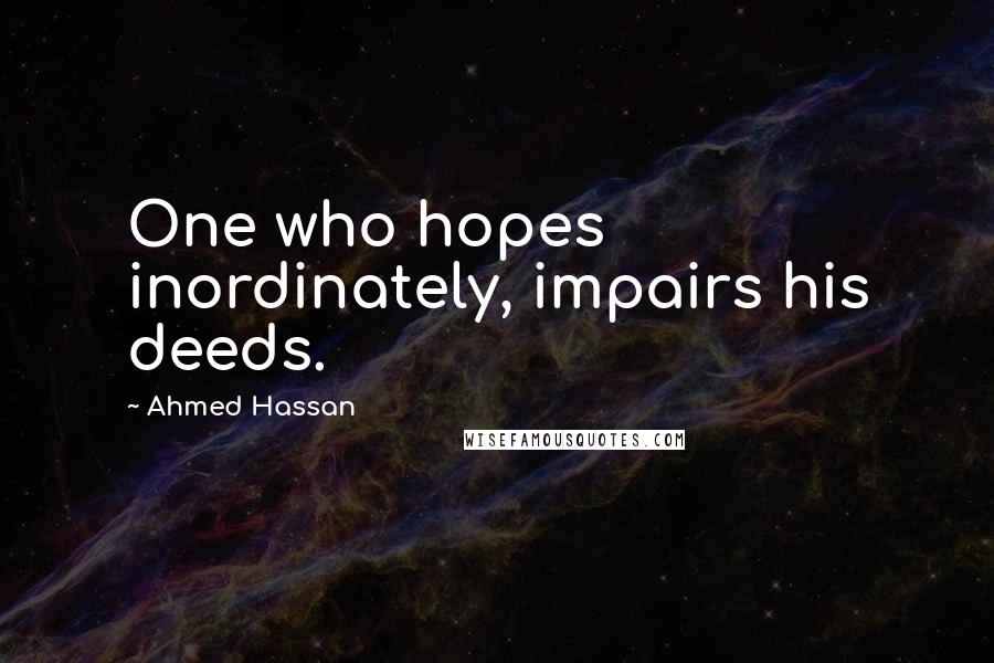 Ahmed Hassan Quotes: One who hopes inordinately, impairs his deeds.