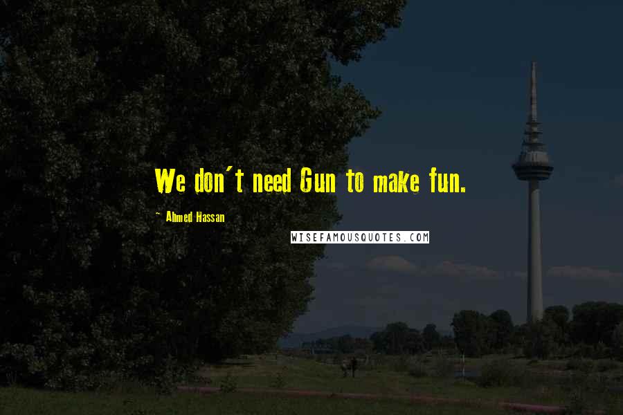 Ahmed Hassan Quotes: We don't need Gun to make fun.