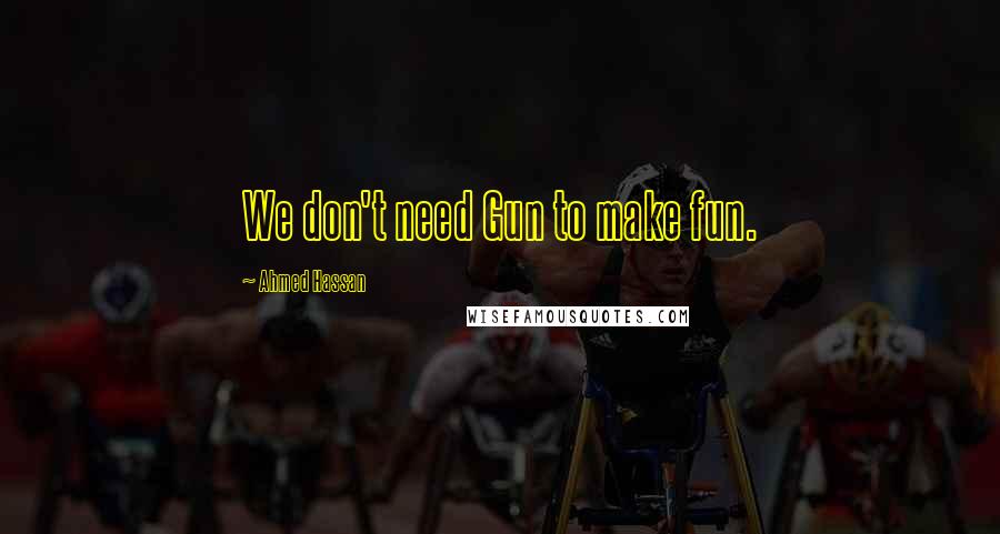 Ahmed Hassan Quotes: We don't need Gun to make fun.