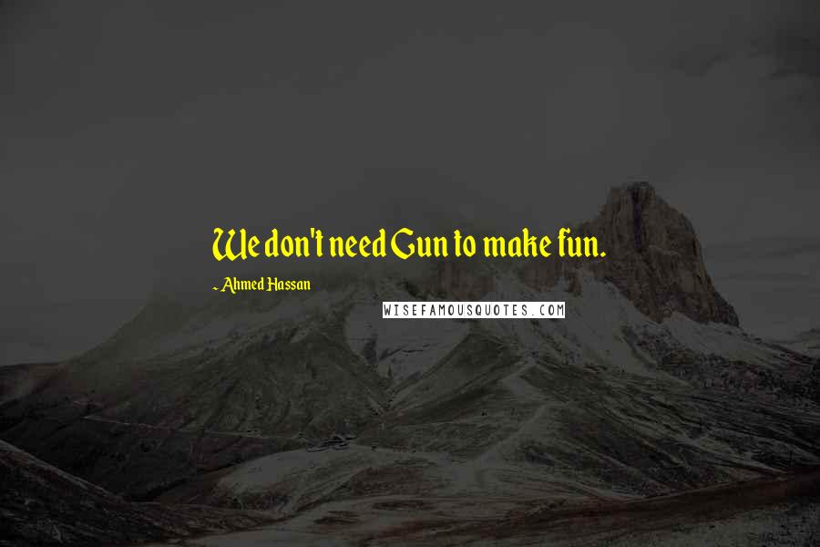 Ahmed Hassan Quotes: We don't need Gun to make fun.