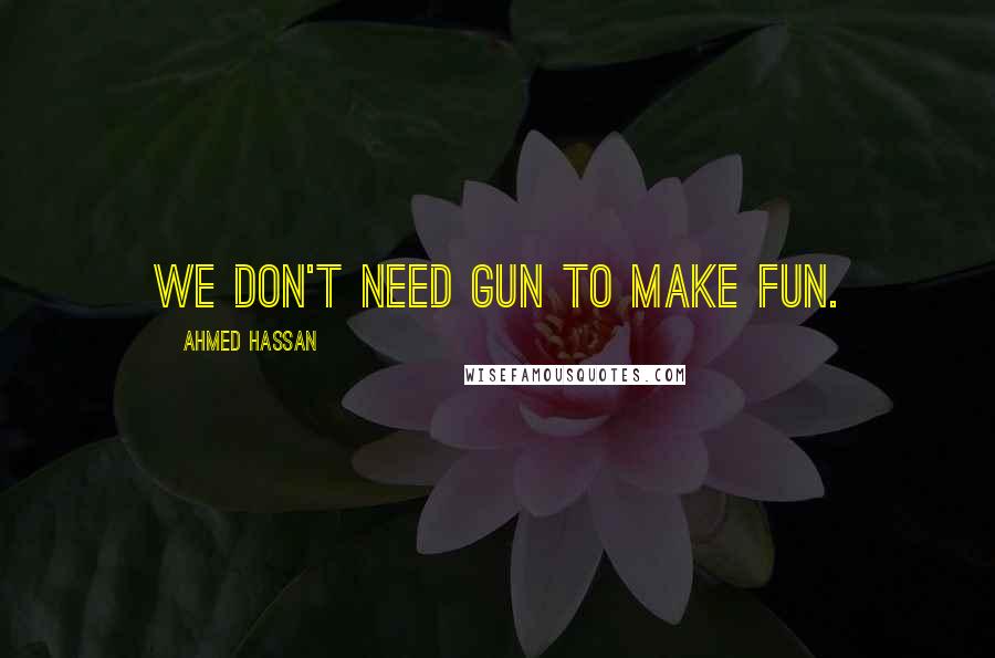 Ahmed Hassan Quotes: We don't need Gun to make fun.