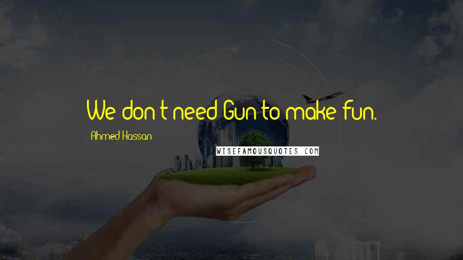 Ahmed Hassan Quotes: We don't need Gun to make fun.