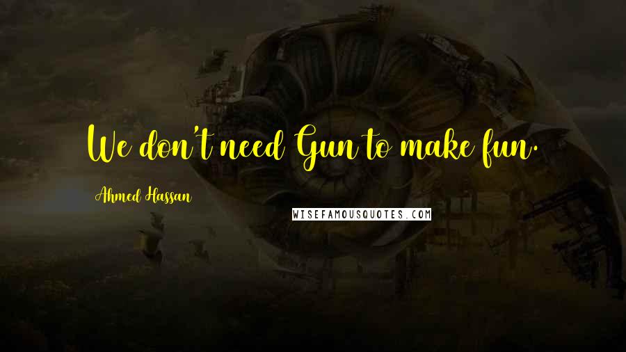 Ahmed Hassan Quotes: We don't need Gun to make fun.