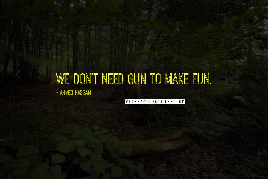 Ahmed Hassan Quotes: We don't need Gun to make fun.