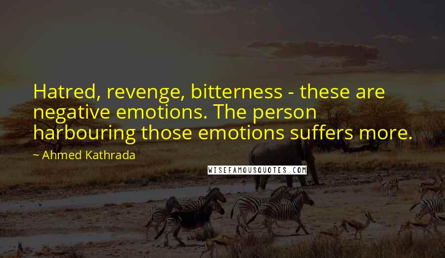 Ahmed Kathrada Quotes: Hatred, revenge, bitterness - these are negative emotions. The person harbouring those emotions suffers more.