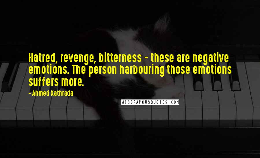 Ahmed Kathrada Quotes: Hatred, revenge, bitterness - these are negative emotions. The person harbouring those emotions suffers more.