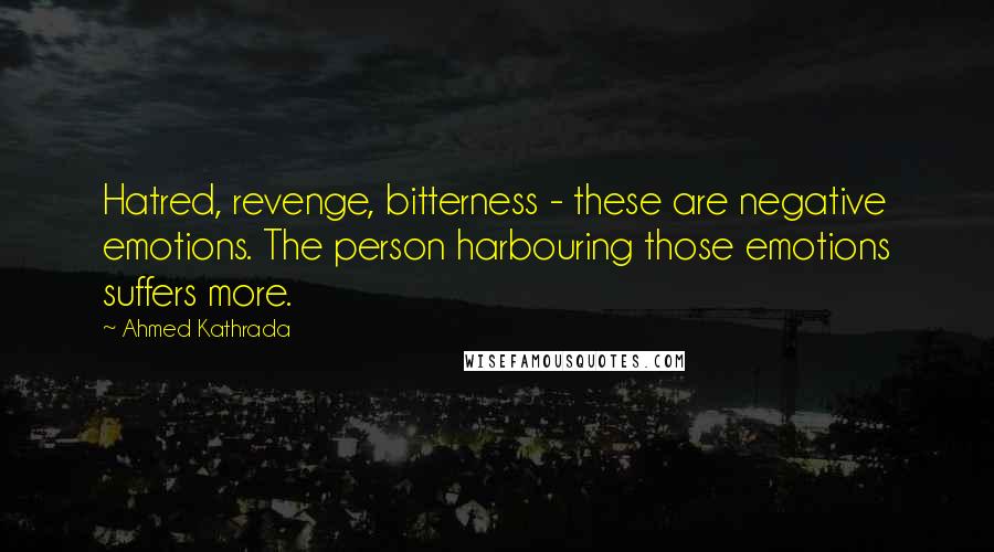 Ahmed Kathrada Quotes: Hatred, revenge, bitterness - these are negative emotions. The person harbouring those emotions suffers more.