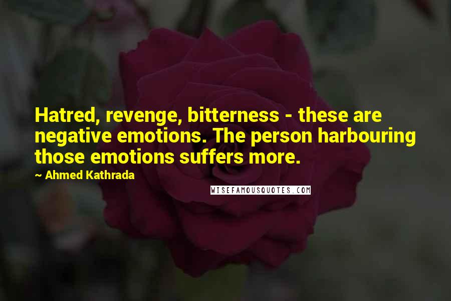 Ahmed Kathrada Quotes: Hatred, revenge, bitterness - these are negative emotions. The person harbouring those emotions suffers more.