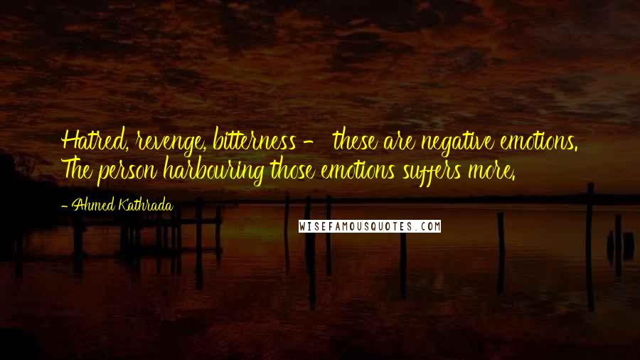 Ahmed Kathrada Quotes: Hatred, revenge, bitterness - these are negative emotions. The person harbouring those emotions suffers more.