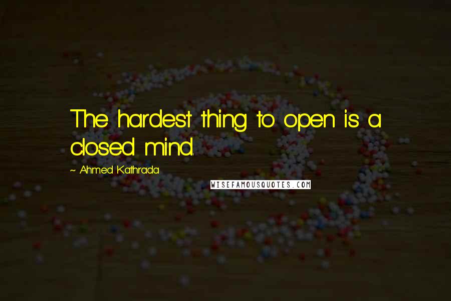 Ahmed Kathrada Quotes: The hardest thing to open is a closed mind.