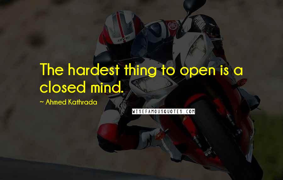 Ahmed Kathrada Quotes: The hardest thing to open is a closed mind.