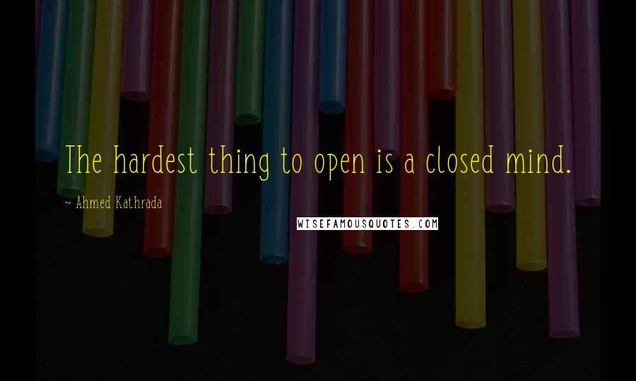 Ahmed Kathrada Quotes: The hardest thing to open is a closed mind.