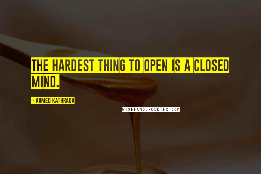 Ahmed Kathrada Quotes: The hardest thing to open is a closed mind.