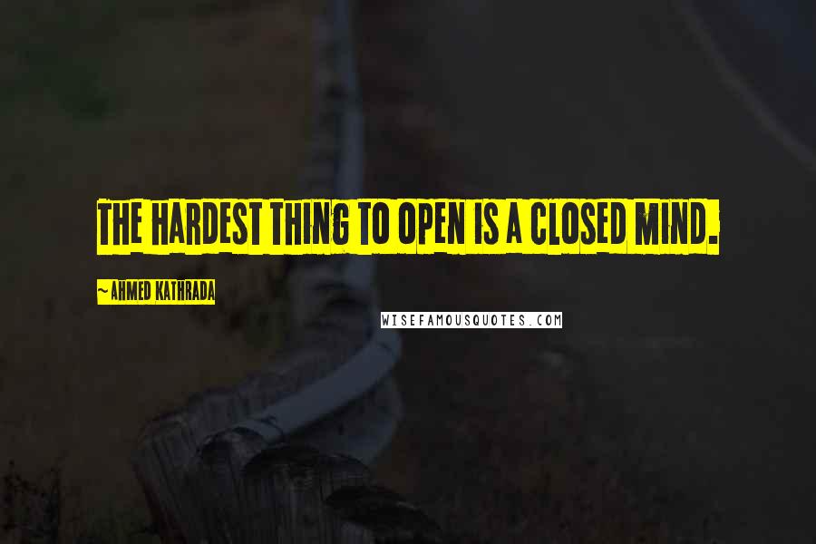 Ahmed Kathrada Quotes: The hardest thing to open is a closed mind.