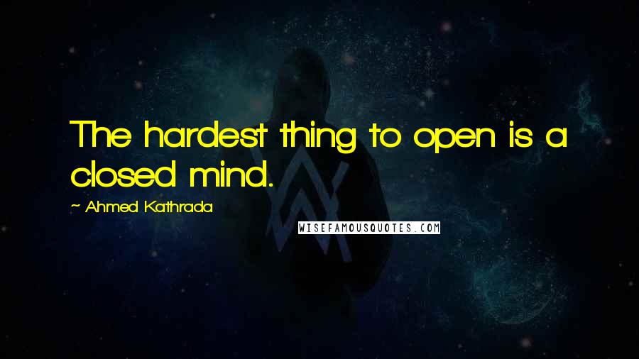Ahmed Kathrada Quotes: The hardest thing to open is a closed mind.