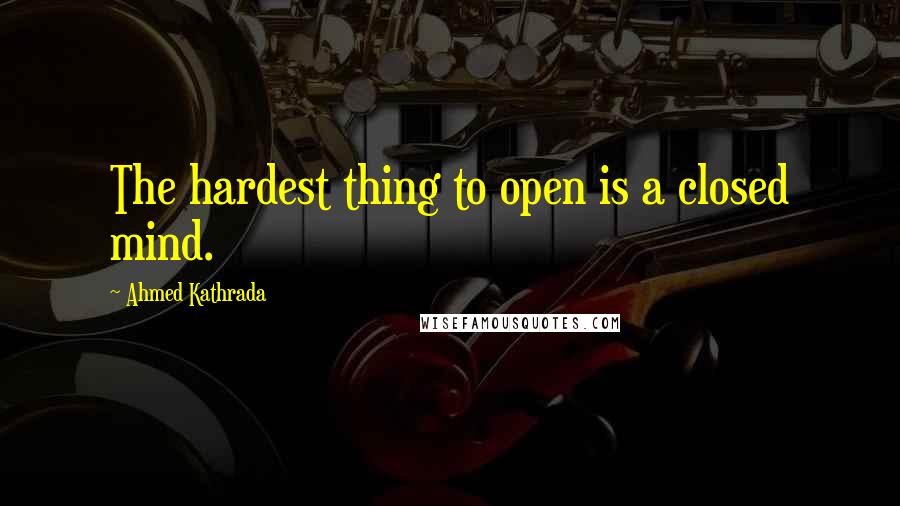 Ahmed Kathrada Quotes: The hardest thing to open is a closed mind.