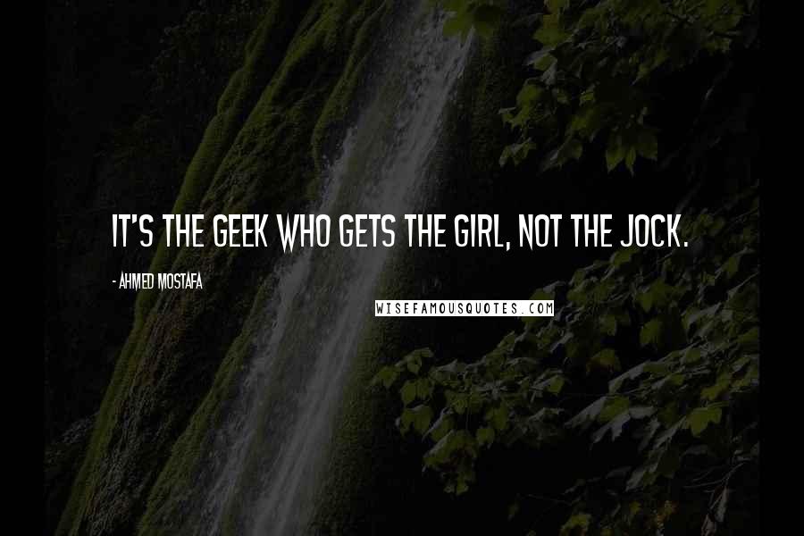 Ahmed Mostafa Quotes: It's the geek who gets the girl, not the jock.