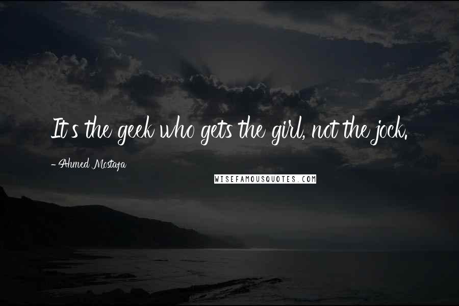 Ahmed Mostafa Quotes: It's the geek who gets the girl, not the jock.