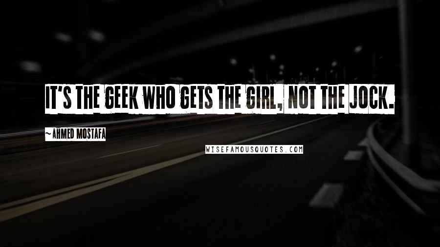 Ahmed Mostafa Quotes: It's the geek who gets the girl, not the jock.