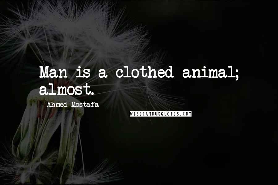 Ahmed Mostafa Quotes: Man is a clothed animal; almost.