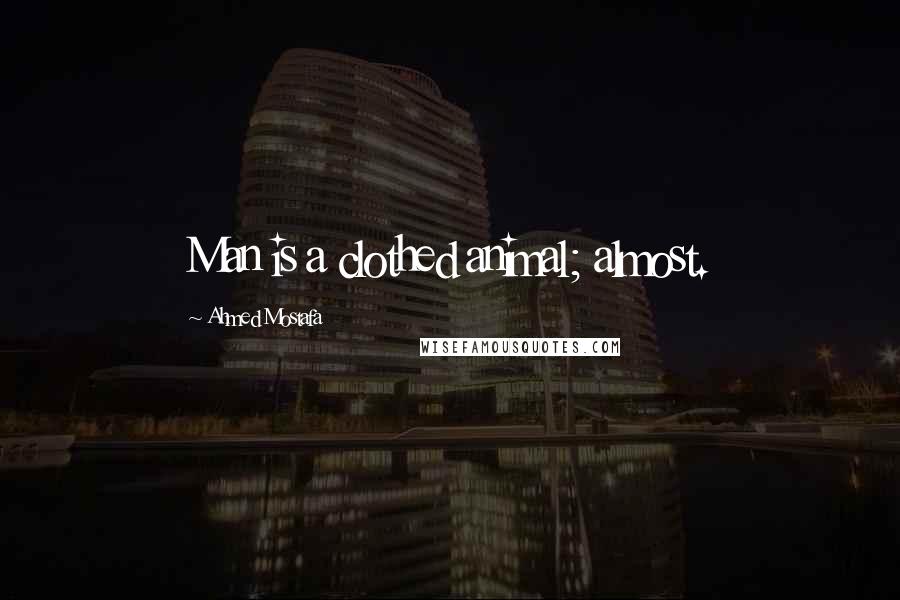 Ahmed Mostafa Quotes: Man is a clothed animal; almost.