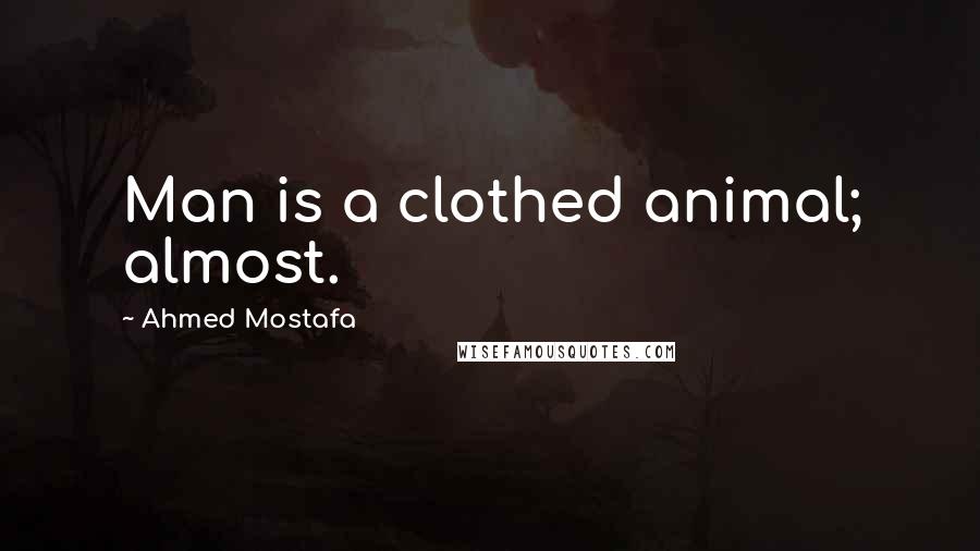 Ahmed Mostafa Quotes: Man is a clothed animal; almost.