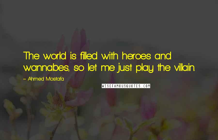 Ahmed Mostafa Quotes: The world is filled with heroes and wannabes, so let me just play the villain.