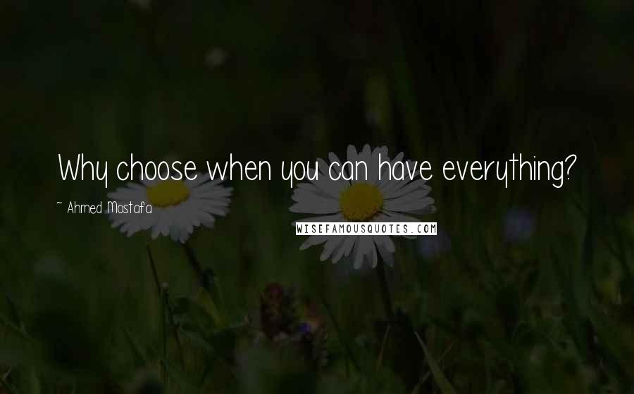 Ahmed Mostafa Quotes: Why choose when you can have everything?