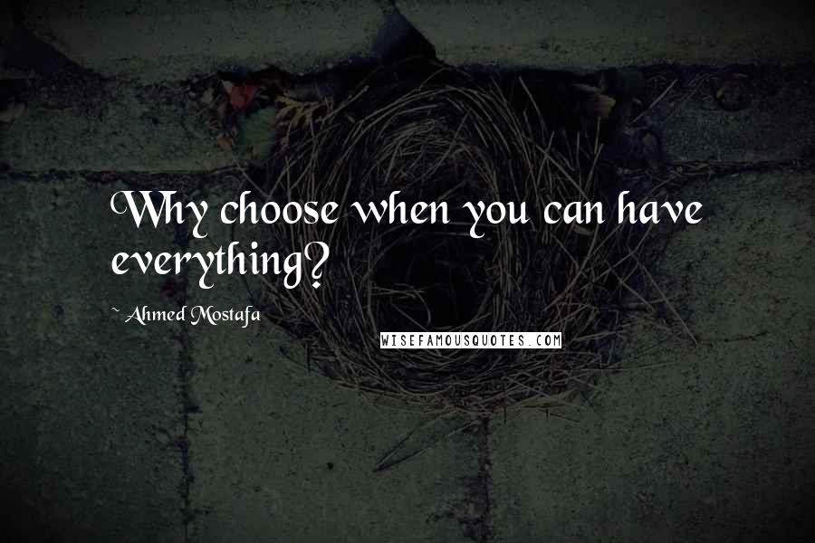 Ahmed Mostafa Quotes: Why choose when you can have everything?