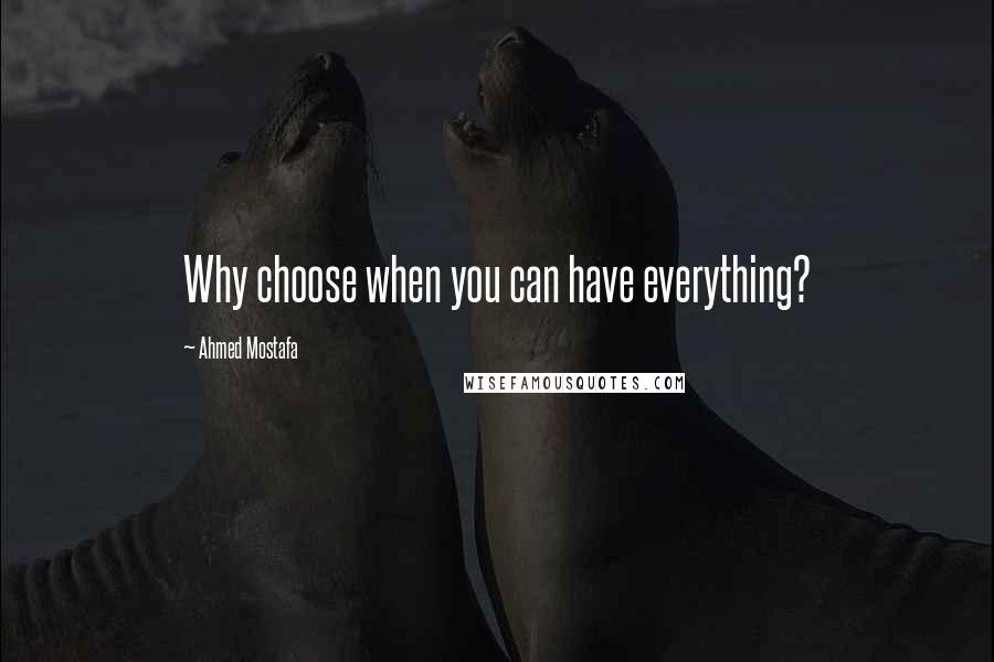 Ahmed Mostafa Quotes: Why choose when you can have everything?