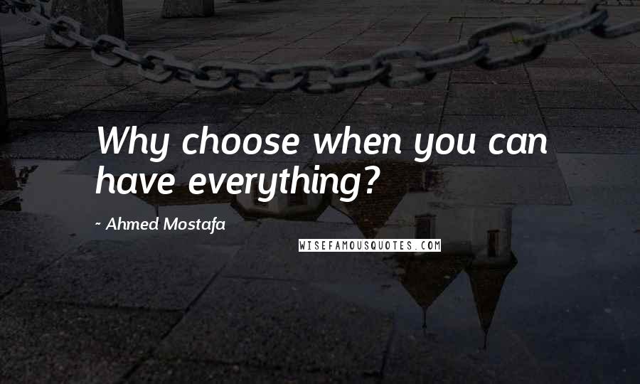 Ahmed Mostafa Quotes: Why choose when you can have everything?