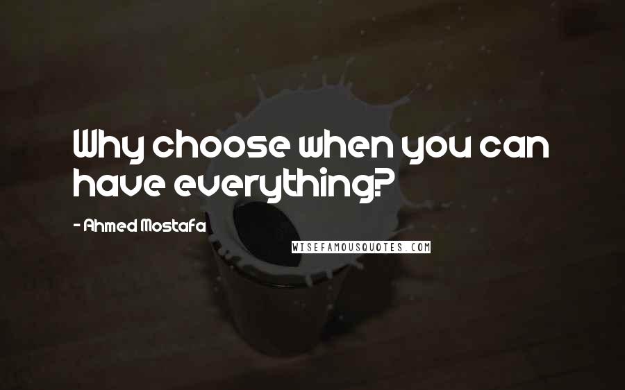 Ahmed Mostafa Quotes: Why choose when you can have everything?