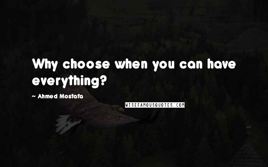 Ahmed Mostafa Quotes: Why choose when you can have everything?