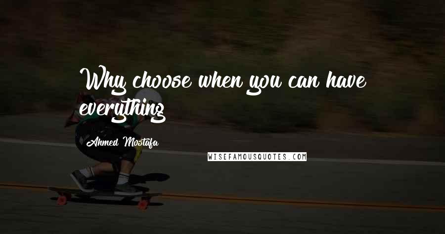 Ahmed Mostafa Quotes: Why choose when you can have everything?