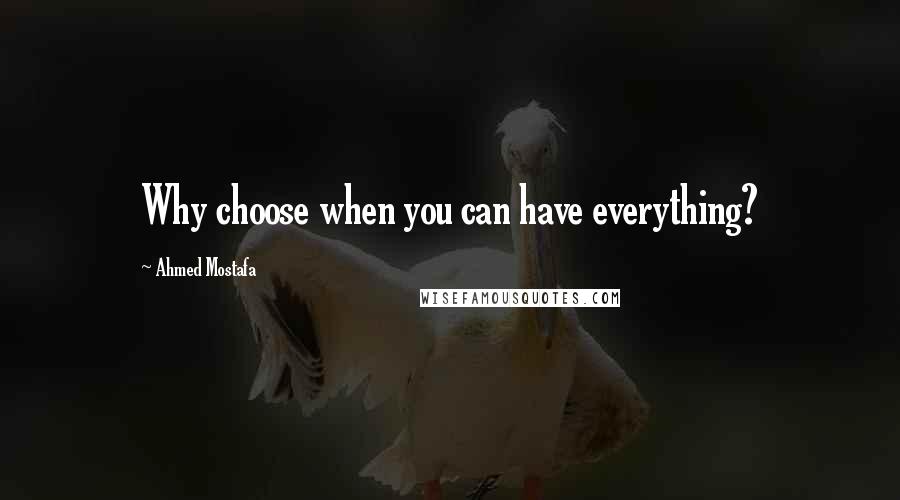 Ahmed Mostafa Quotes: Why choose when you can have everything?