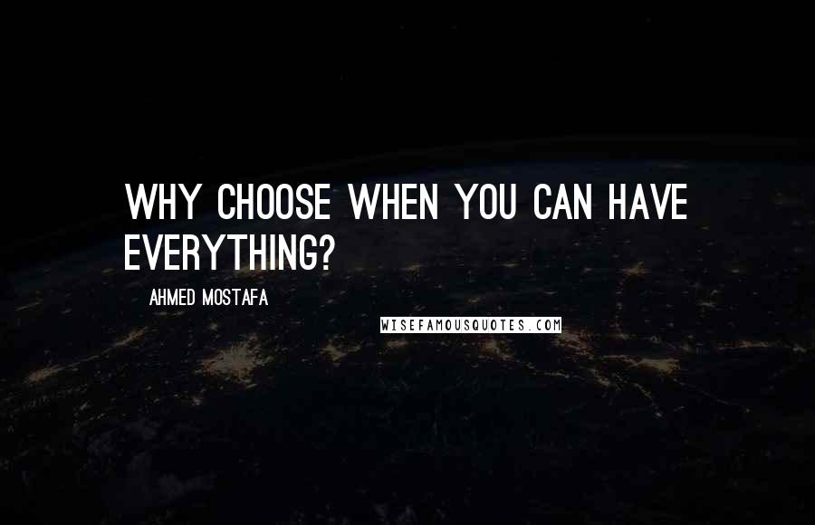Ahmed Mostafa Quotes: Why choose when you can have everything?