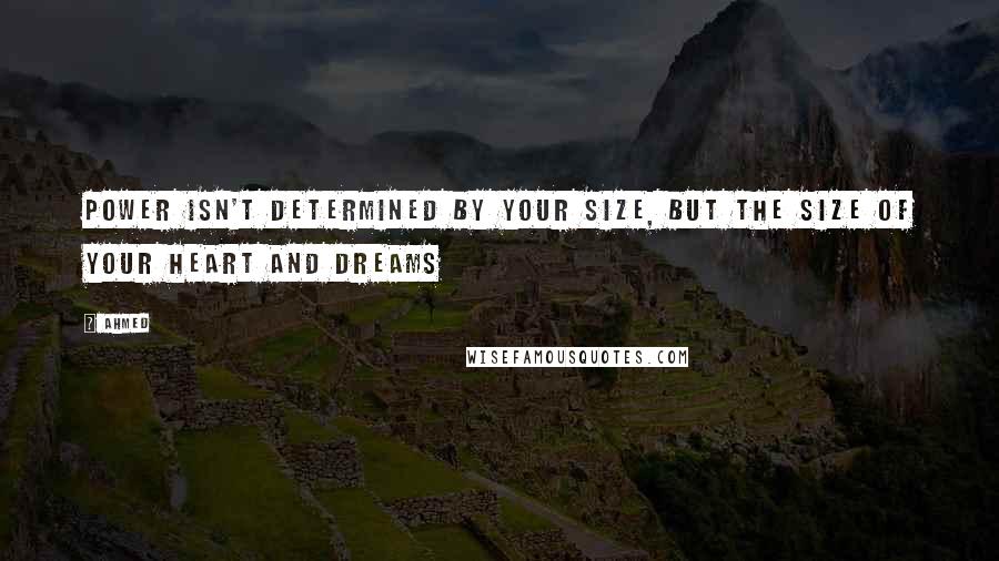 Ahmed Quotes: power isn't determined by your size, but the size of your heart and dreams