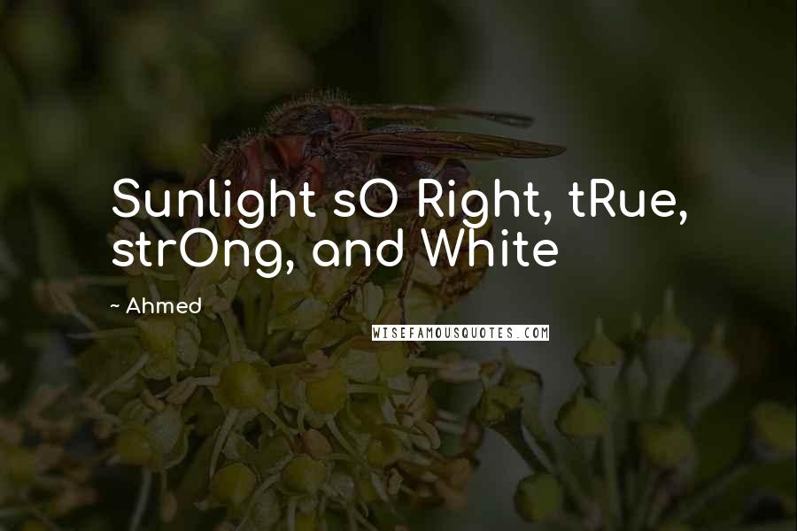 Ahmed Quotes: Sunlight sO Right, tRue, strOng, and White