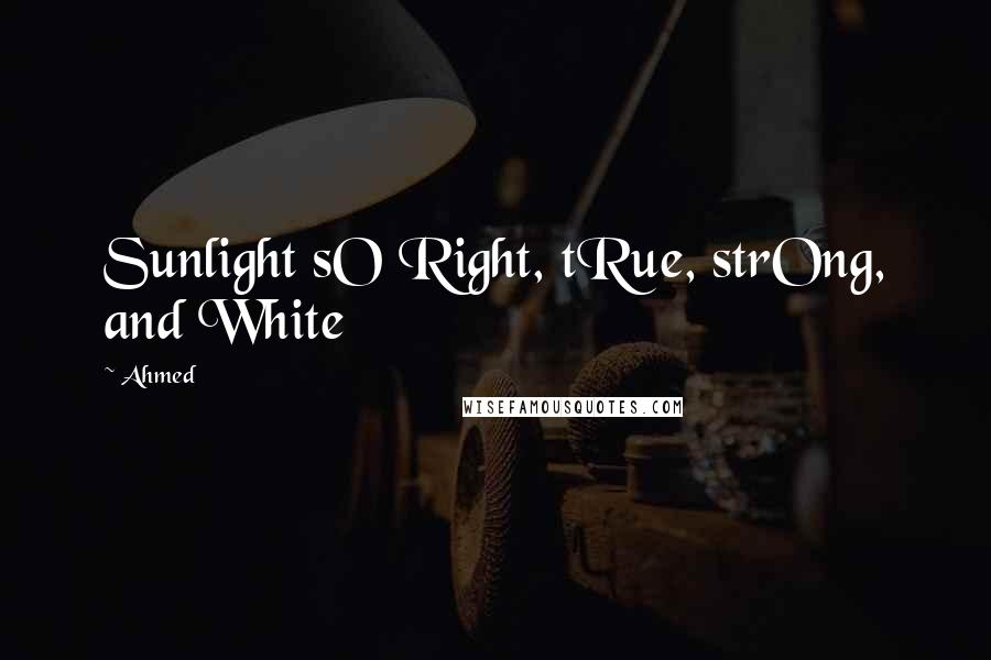 Ahmed Quotes: Sunlight sO Right, tRue, strOng, and White