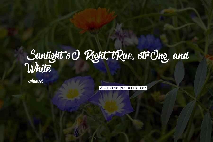 Ahmed Quotes: Sunlight sO Right, tRue, strOng, and White