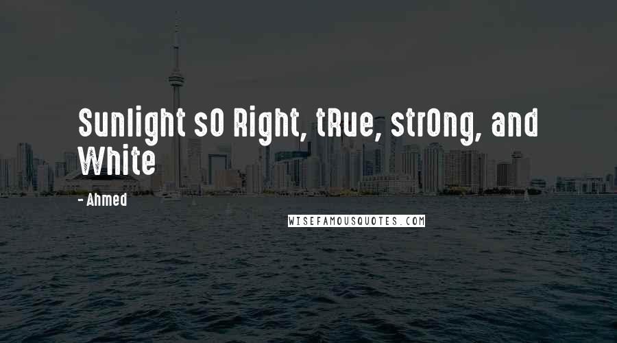 Ahmed Quotes: Sunlight sO Right, tRue, strOng, and White