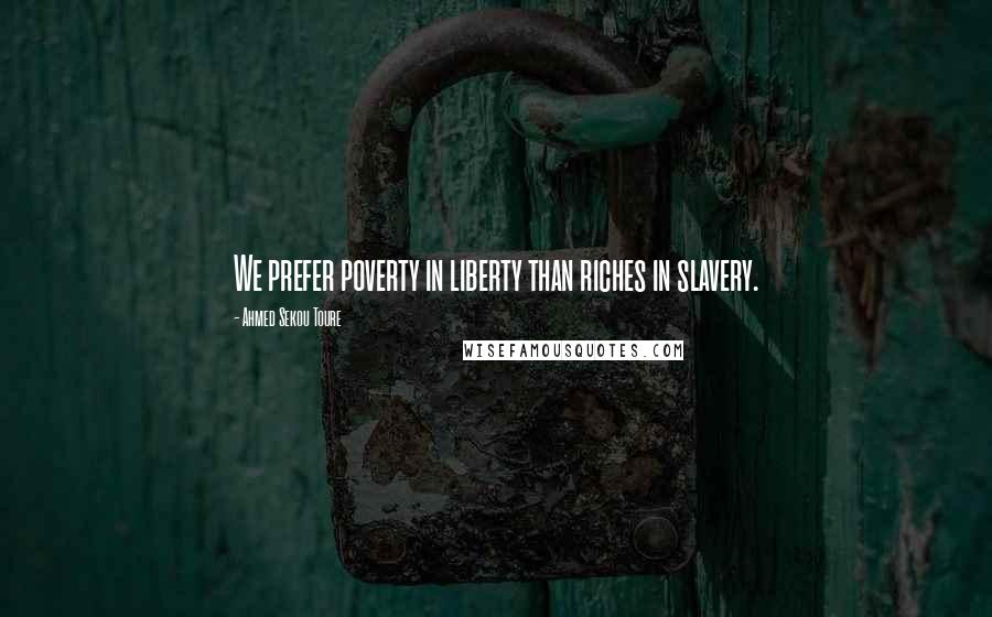 Ahmed Sekou Toure Quotes: We prefer poverty in liberty than riches in slavery.
