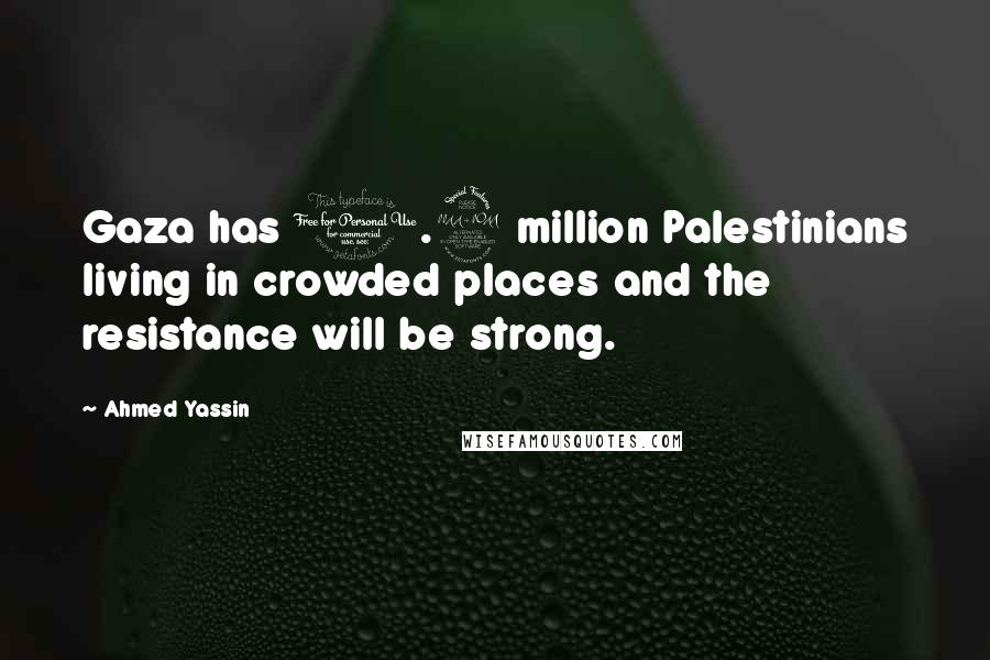 Ahmed Yassin Quotes: Gaza has 1.2 million Palestinians living in crowded places and the resistance will be strong.