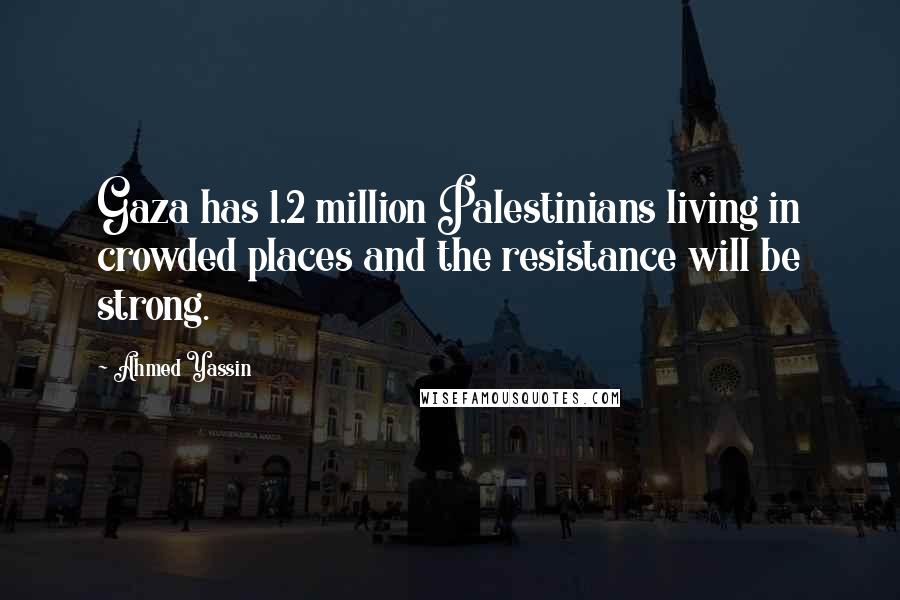 Ahmed Yassin Quotes: Gaza has 1.2 million Palestinians living in crowded places and the resistance will be strong.
